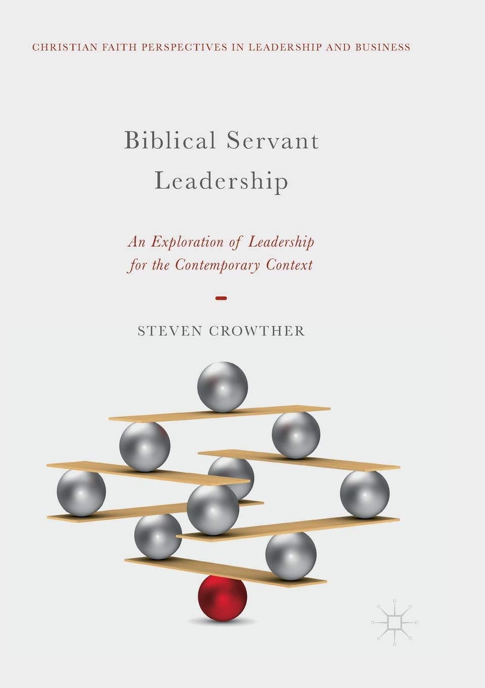 Biblical Servant Leadership: An Exploration of Leadership for the Contemporary Context (Christian Faith Perspectives in Leadership and Business)