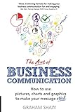 The Art of Business Communication: How to use pictures, charts and graphics to make your message stick