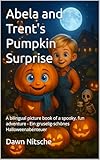 Abela and Trent's Pumpkin Surprise: A bilingual picture book of a spooky, fun adventure - Ein gruselig-schönes Halloweenabenteuer