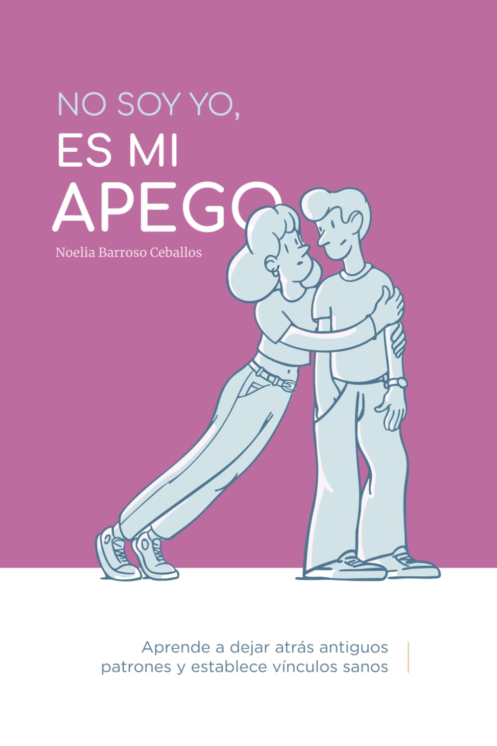No soy yo, es mi apego: Aprende a dejar atrás antiguos patrones y establece vínculos sanos