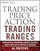 Trading Price Action Trading Ranges: Technical Analysis of Price Charts Bar by Bar for the Serious Trader (Wiley Trading)
