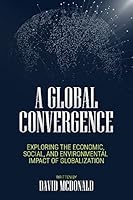A Global Convergence : Exploring the Economic, Social, and Environmental Impact of Globalization 1977583679 Book Cover