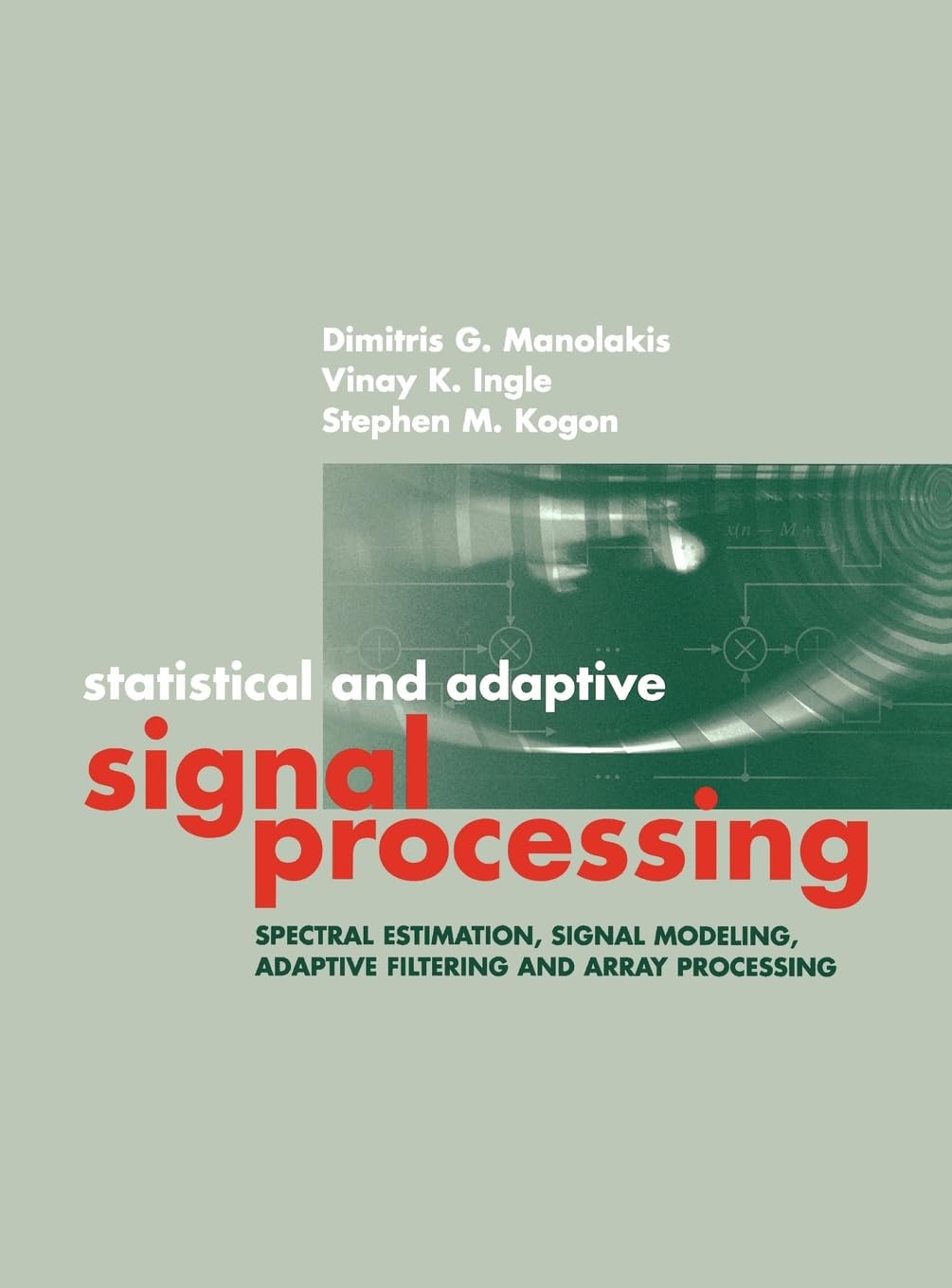 Statistical and Adaptive Signal Processing: Spectral Estimation, Signal Modeling, Adaptive Filtering and Array Processing (Artech House Signal Processing Library)