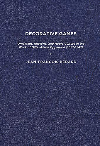 Decorative Games: Ornament, Rhetoric, and Noble Culture in the Work of Gilles-Marie Oppenord (1672-1742) (Studies in Seventeenth- and Eighteenth-Century Art and Culture)