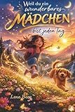 Weil du ein wunderbares Mädchen bist - jeden Tag: Ein Buch voller Mut, Herz und Magischer Momente- ein Kinderbuch über Selbstvertrauen und innere Stärke für Mädchen ab fünf Jahren