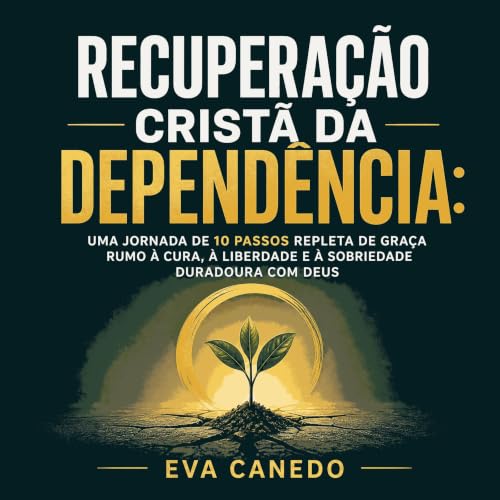 『Recupera&ccedil;&atilde;o crist&atilde; da depend&ecirc;ncia: Uma jornada de 10 passos repleta de gra&ccedil;a rumo &agrave;