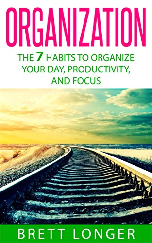 Organization: The 7 Habits to Organize Your Day, Productivity, and Focus (organization, success, efficiency, declutter, focus, productive, mind control)