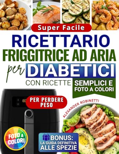 Ricettario Super Facile per Diabetici con la Friggitrice ad Aria: Cucina Veloce ed Economica con Solo 5 Ingredienti per Controllare la Glicemia e Perdere Peso (con Foto a Colori)