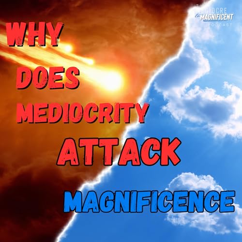 The Mediocre To Magnificent Podcast Episode 256 - Why Does Mediocrity Attack Magnificence