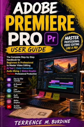 ADOBE PREMIERE PRO USER GUIDE: The Complete Step-by-Step Handbook for Beginner & Professional Master Video Editing AI Tool Color Correction Audio Mixing Motion Graphic YouTube Professional Production