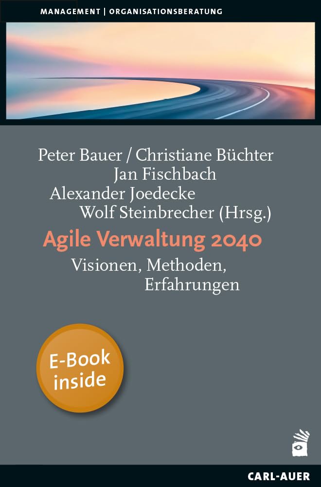 Agile Verwaltung 2040: Visionen, Methoden, Erfahrungen (Management und Organisationsberatung)