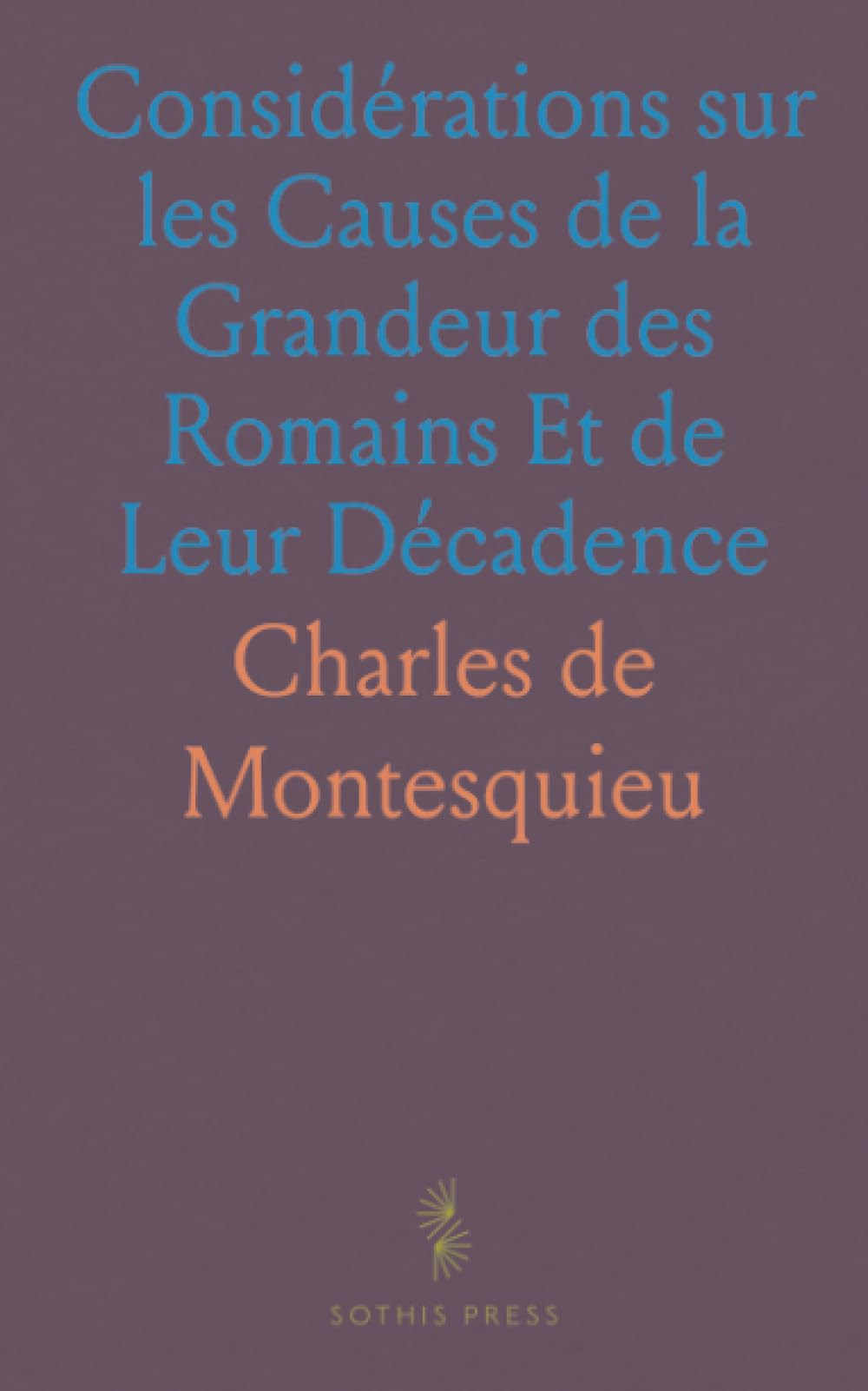 Considérations sur les Causes de la Grandeur des Romains Et de Leur Décadence