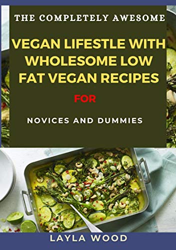 The Completely Awesome Vegan Lifestyle With Wholesome Low Fat Vegan Recipes For Novices And Dummies