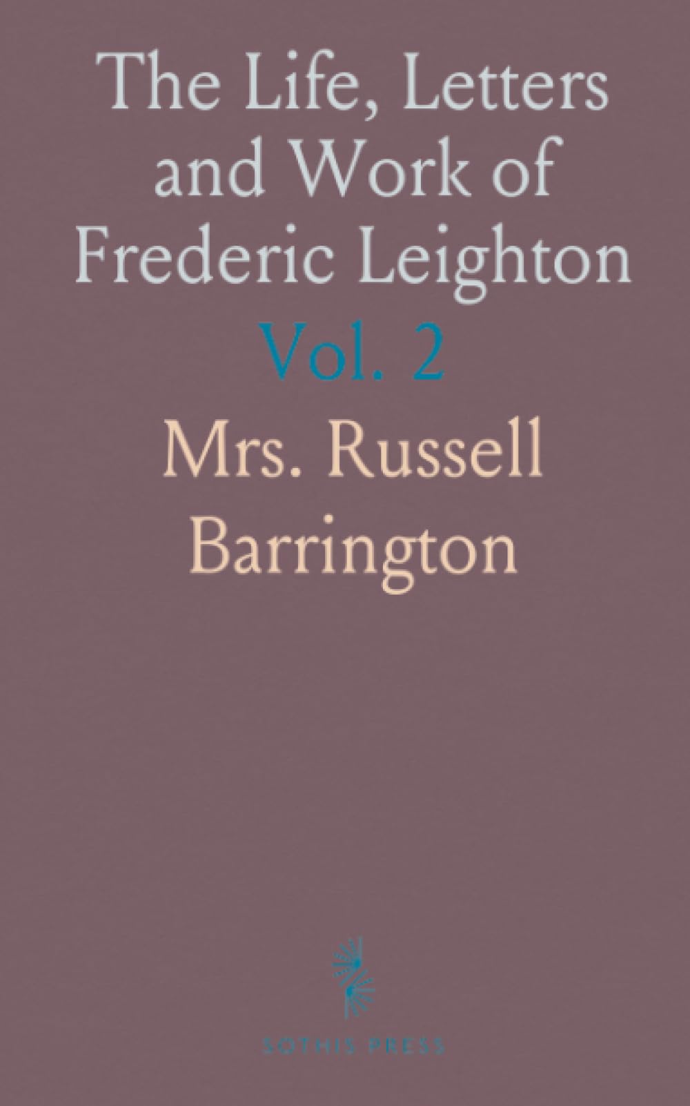 The Life, Letters and Work of Frederic Leighton