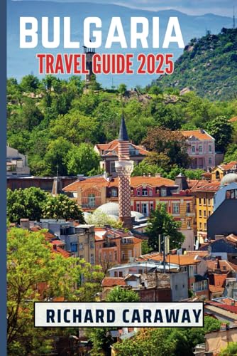 Bulgaria Travel Guide 2025: Your Comprehensive Guide To Explore the Best Wonders, Top Destinations, Hidden Treasures and Culture Like a Local with ... Recommendations (Global Destinations Guide)