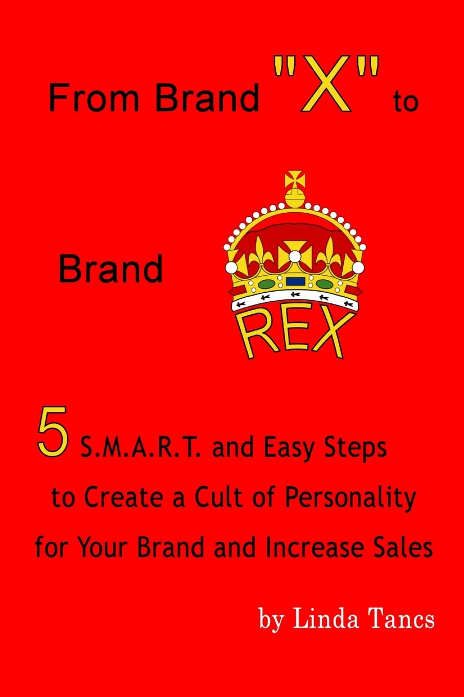 From Brand X to Brand Rex: 5 S.M.A.R.T. and Easy Steps to Create a Cult of Personality for Your Brand and Increase Sales
