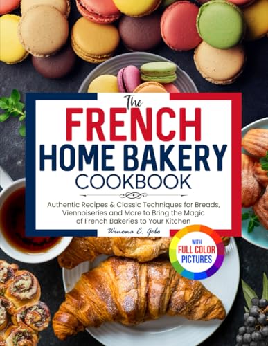 The French Home Bakery Cookbook: Authentic Recipes & Classic Techniques