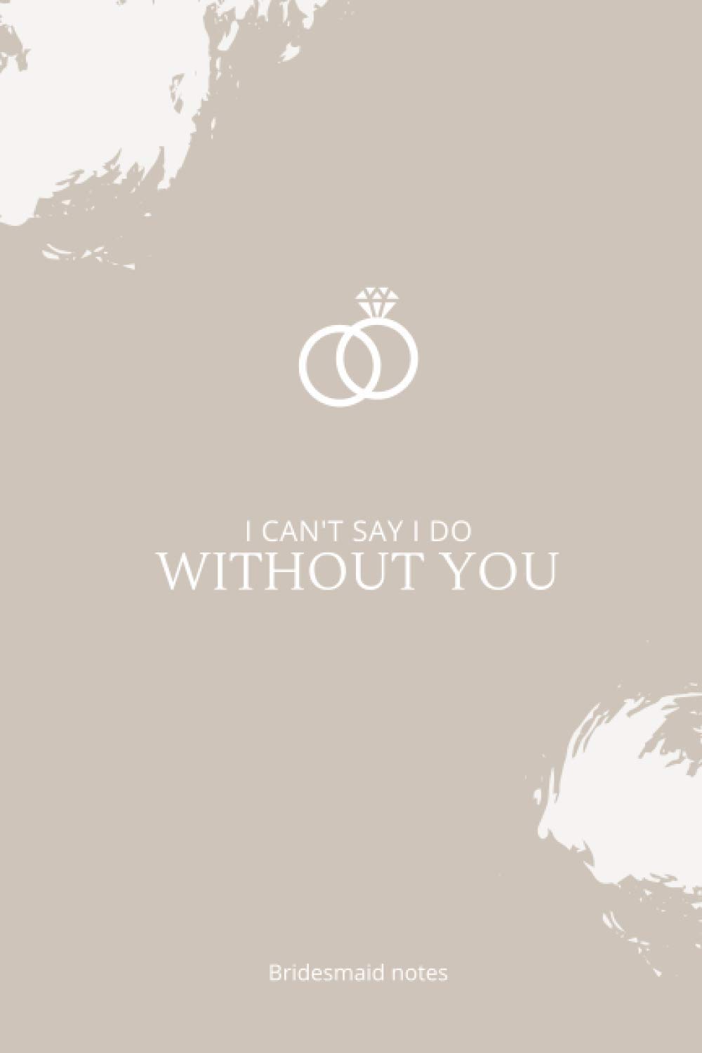 I Can't Say I Do Without You: Bridesmaid Proposal Gift Notebook