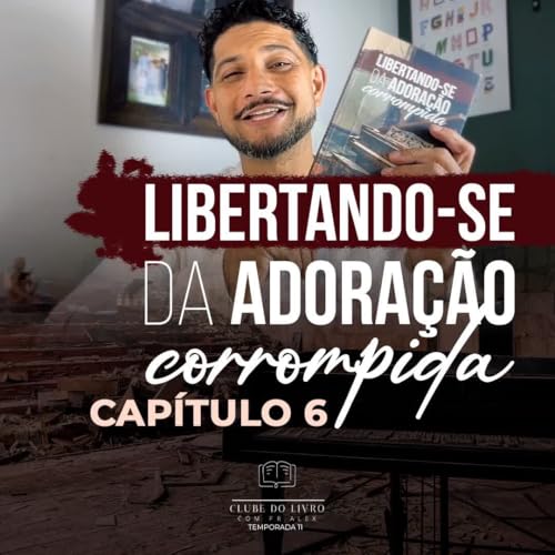 Libertando-se da adoração corrompida - Capitulo 6