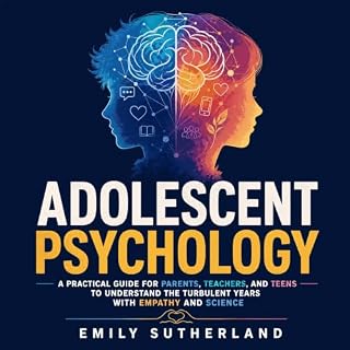 Adolescent Psychology: A Practical Guide for Parents, Teachers, and Teens to Understand the Turbulent Years With Empathy and 