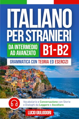  ITALIANO PER STRANIERI B1-B2 da Livello Intermedio ad Avanzato: Grammatica con Teoria ed Esercizi + Vocabolario e Conversazione con Testi da Leggere e Ascoltare in Audiolibro  Bilingual Book Ita-Eng