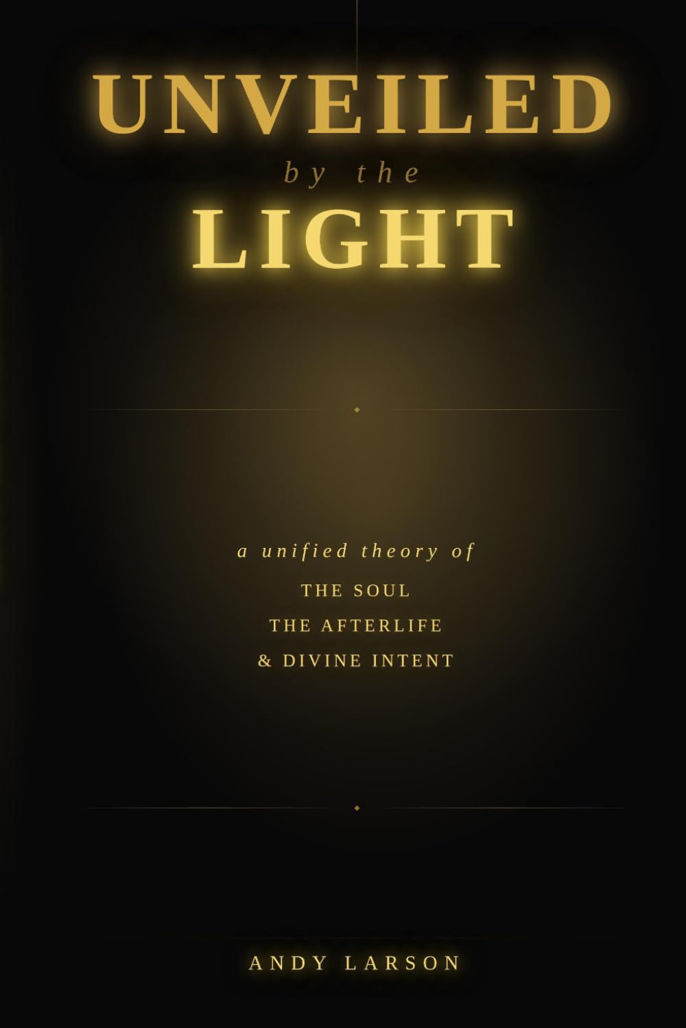 Unveiled by the Light: A Unified Theory of the Soul, the Afterlife, and Divine Intent