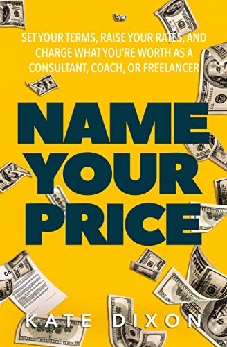 Name Your Price: Set Your Terms, Raise Your Rates, and