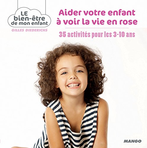 Aider votre enfant à voir la vie en rose: 35 activités pour les 3-10 ans (LE BIEN-ETRE DE MON ENFANT) (French Edition)