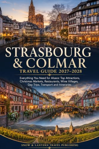 STRASBOURG & COLMAR TRAVEL GUIDE 2027–2028: Everything You Need for Alsace: Top Attractions, Christmas Markets, Restaurants, Wine Villages, Day Trips, Transport and Itineraries (English Edition)