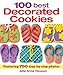 100 Best Decorated Cookies: Featuring 750 Step-by-Step Photos