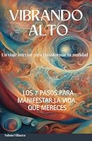 Vibrando Alto: Los 7 pasos para manifestar la vida que mereces (Spanish Edition) B0F6BFT8X6 Book Cover