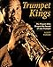 Trumpet Kings: The Players Who Shaped the Sound of Jazz Trumpet