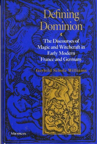Defining Dominion: The Discourses of Magic and Witchcraft in Early Modern France and Germany (Studies in Medieval and Early Modern Civilization)