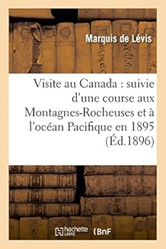 Visite Au Canada: Suivie D'Une Course Aux Montagnes-Rocheuses Et A L'Oca(c)an Pacifique En 1895
