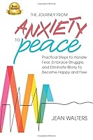 The Journey from Anxiety to Peace: Practical Steps to Handle Fear, Embrace Struggle, and Eliminate Worry to become Happy and Free 0997937521 Book Cover