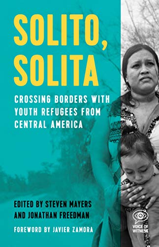 Solito, Solita: Crossing Borders with Youth Refugees from Central America (Voice of Witness)