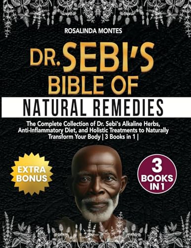 Dr Sebi's Bible of Natural Remedies : The complete Collection of Dr. Sebi's Alkaline Herbs, Anti-Inflammatory Diet, and Holistic Treatments to Naturally Transform Your Body