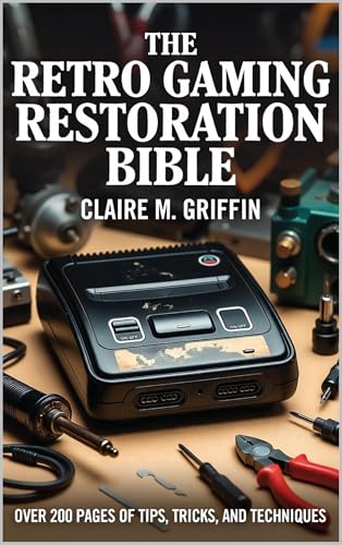 The Retro Gaming Restoration Bible: The Complete Guide to Collecting,