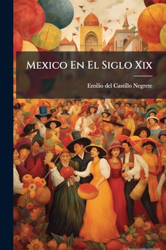Mexico En El Siglo Xix: O Sea Su Historia Desde 1800 Hasta La Epoca Presente, Volumes 9-10... (Spanish Edition)