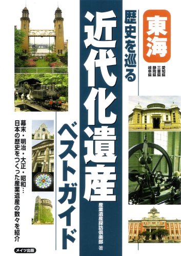 東海歴史を巡る近代化遺産ベストガイド: 幕末・明治・大正・昭和…日本の歴史をつくった産業遺産の数々を紹介