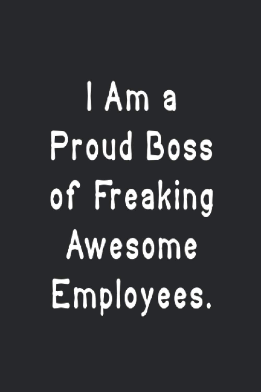 I am a Proud Boss of Freaking Awesome employees: Funny Notebook For Work, Managers, HR Assistants, Coworkers – 120 Pages Size 6" x 9"