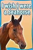 Children Book : I Wish I Were a SEAHORSE (Great Book for Kids) (Age 4 - 9) (Animal Habitats and Beginner Reader Books 2)