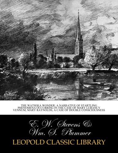The Watseka Wonder: A Narrative of Startling Phenomena Occurring in the Case of Mary Lurancy Vennum; Mary Raynolds, a case of double consciousness