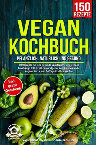 Vegan Kochbuch – Pflanzlich, natürlich und gesund: 150 Rezepte für eine gesunde vegetarische und Vegan Kochbuch – Pflanzlich, natürlich und gesund: 150 Rezepte für eine gesunde vegetarische und