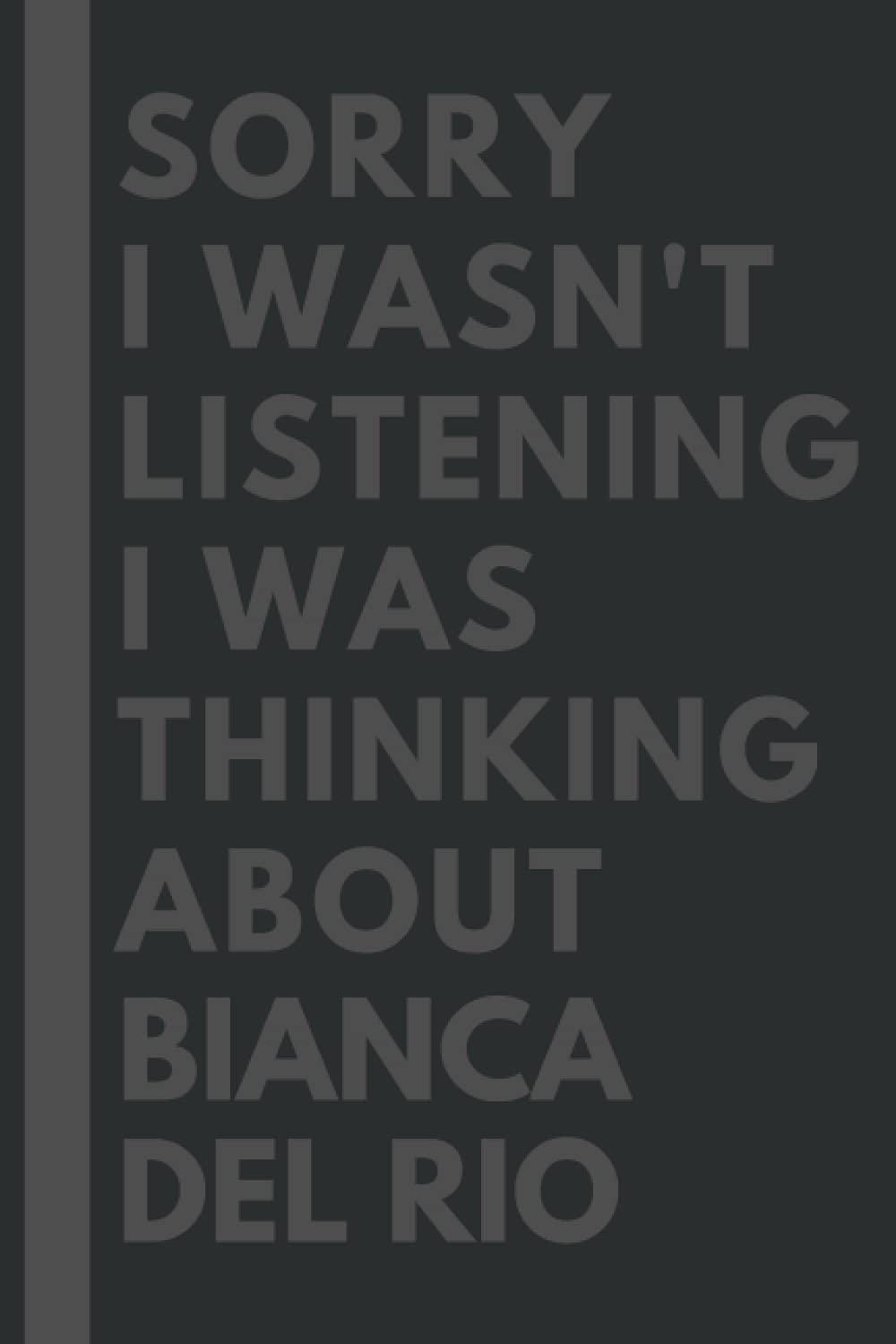 Sorry I wasn't listening I was thinking about Bianca Del Rio: Lined Journal Notebook Birthday Gift for Bianca Del Rio Lovers: (Composition Book Journal) (6x 9 inches)
