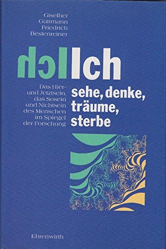 Ich sehe, denke, träume, sterbe: Das Hier- und Jetztsein, das Sosein und Nichtsein des Menschen im Spiegel der Forschung