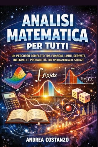  Analisi Matematica per Tutti: Un percorso completo tra funzioni, limiti, derivate, integrali e probabilità, con applicazioni alle scienze