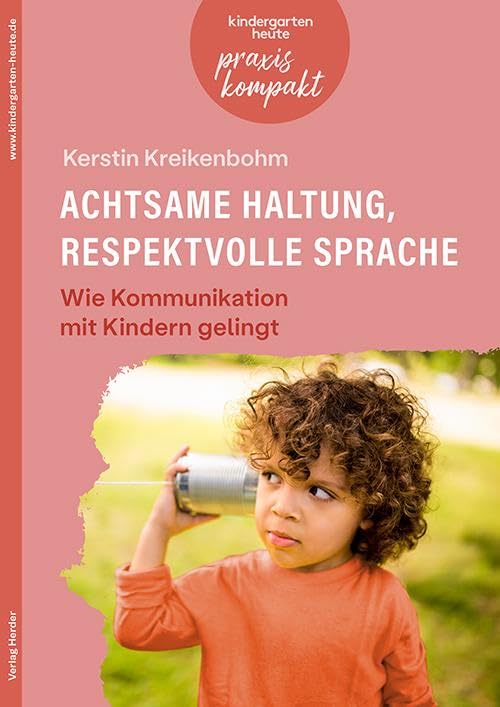 Achtsame Haltung, respektvolle Sprache. Wie Kommunikation mit Kindern gelingt: kindergarten heute praxis kompakt