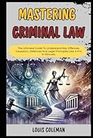 Mastering Criminal Law: The Ultimate Guide To Understand Key Offences, Causation, Defences And Legal Principles Like A Pro In Minutes. (legal vocabulary and terminology examples and explanations) B0D7D18KFD Book Cover