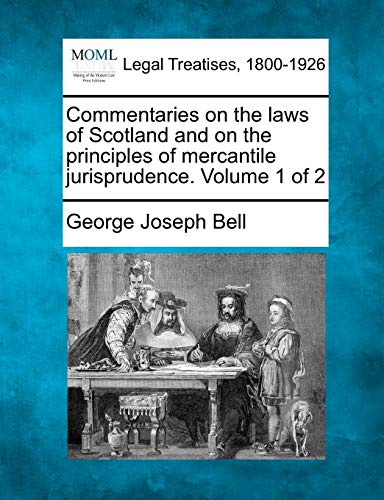 Commentaries on the laws of Scotland and on the principles of mercantile jurisprudence. Volume 1 of 2